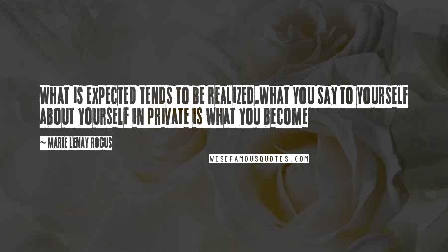 Marie Lenay Rogus Quotes: What is expected tends to be realized.What you say to yourself about yourself in private is what you become