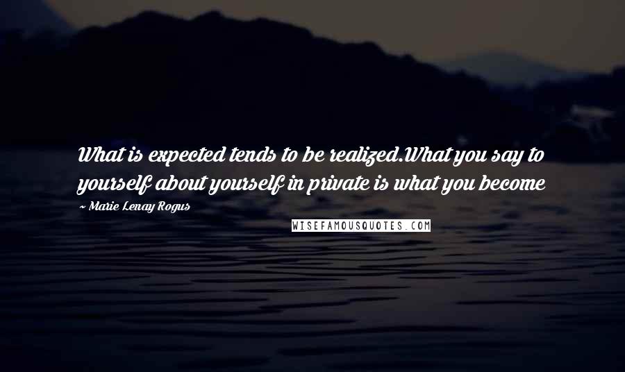 Marie Lenay Rogus Quotes: What is expected tends to be realized.What you say to yourself about yourself in private is what you become