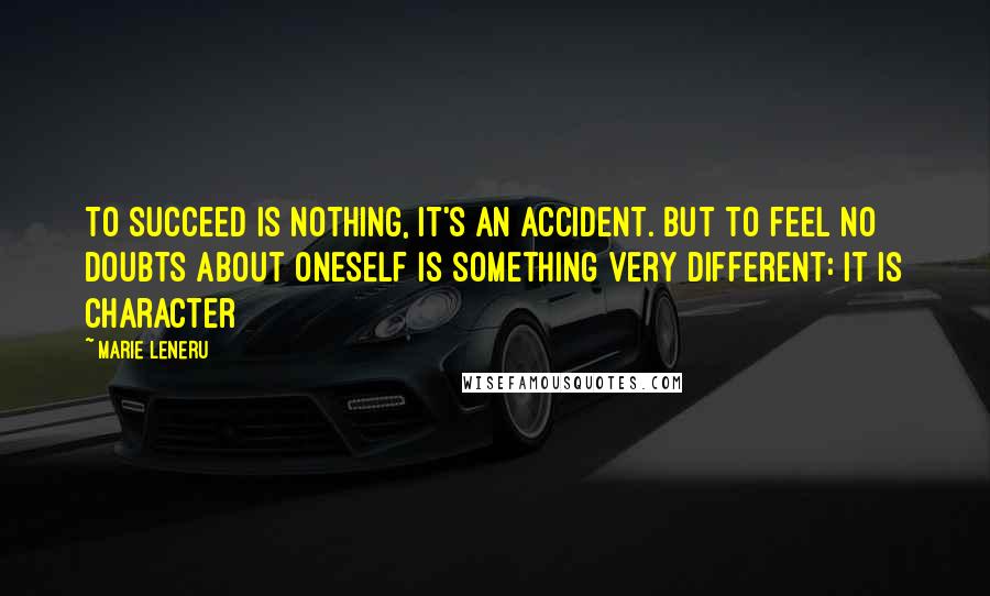 Marie Leneru Quotes: To succeed is nothing, it's an accident. but to feel no doubts about oneself is something very different: it is character