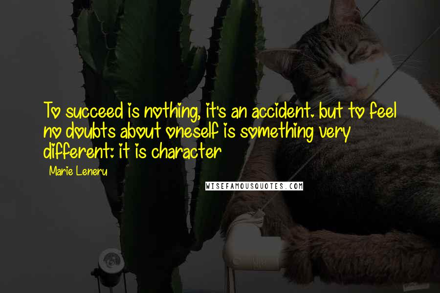 Marie Leneru Quotes: To succeed is nothing, it's an accident. but to feel no doubts about oneself is something very different: it is character