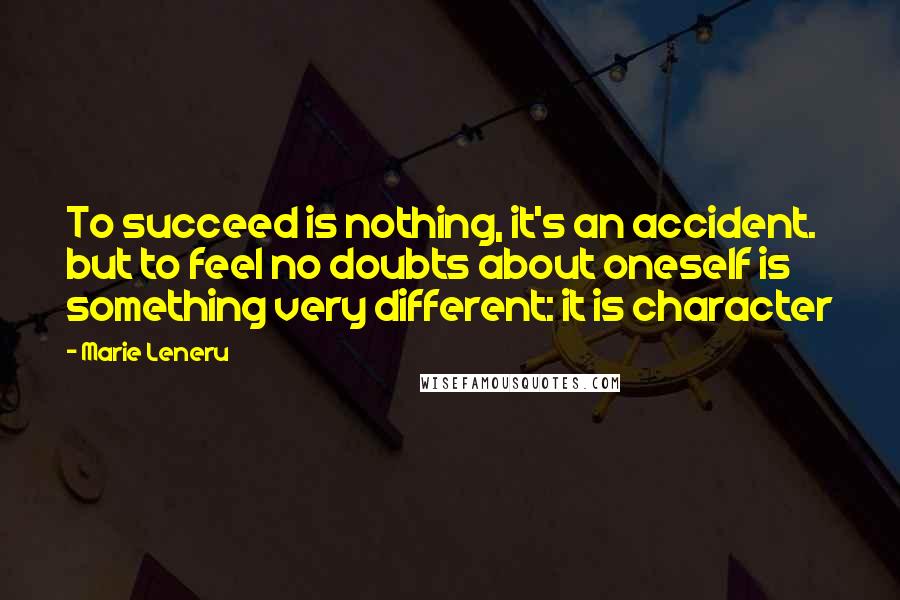 Marie Leneru Quotes: To succeed is nothing, it's an accident. but to feel no doubts about oneself is something very different: it is character