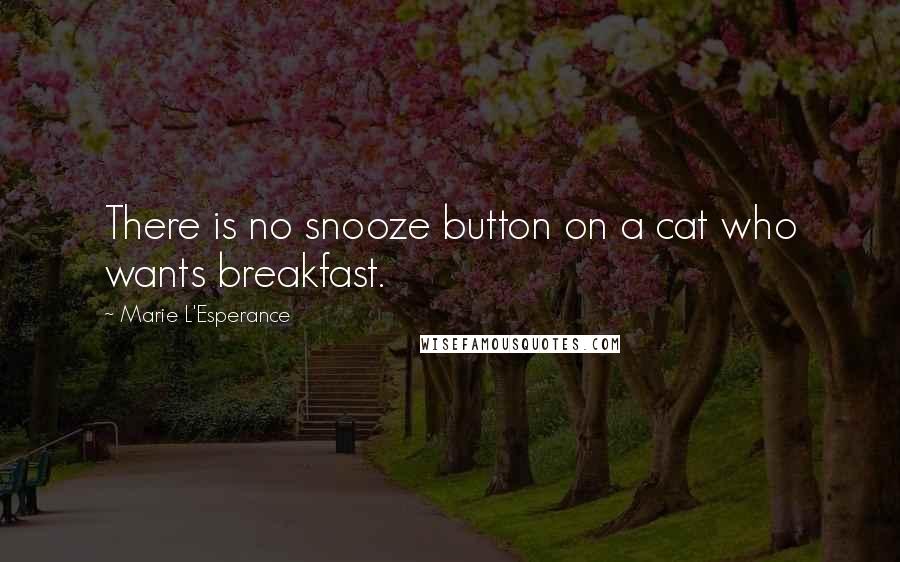 Marie L'Esperance Quotes: There is no snooze button on a cat who wants breakfast.