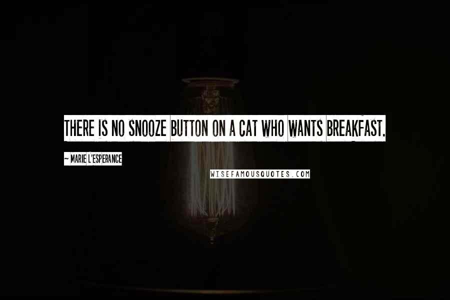 Marie L'Esperance Quotes: There is no snooze button on a cat who wants breakfast.