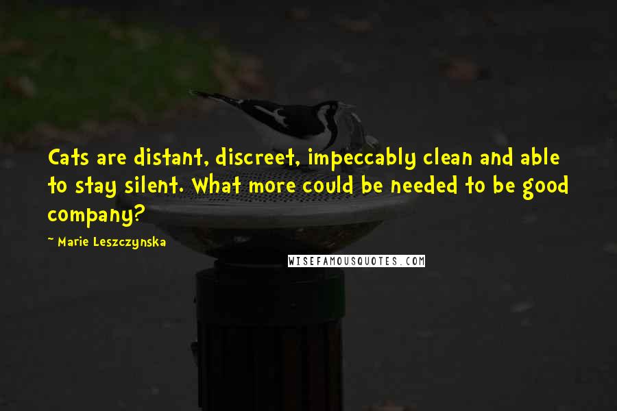 Marie Leszczynska Quotes: Cats are distant, discreet, impeccably clean and able to stay silent. What more could be needed to be good company?