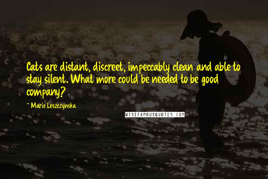 Marie Leszczynska Quotes: Cats are distant, discreet, impeccably clean and able to stay silent. What more could be needed to be good company?