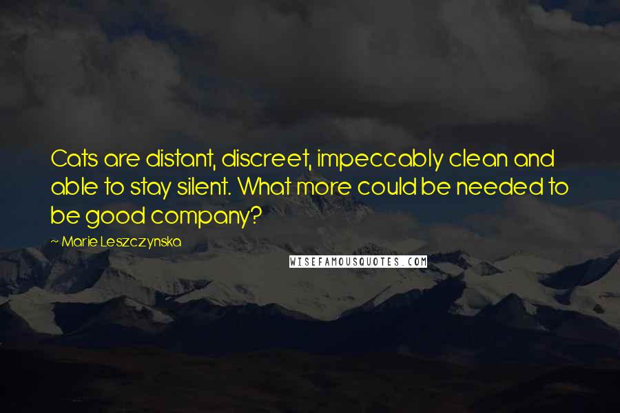 Marie Leszczynska Quotes: Cats are distant, discreet, impeccably clean and able to stay silent. What more could be needed to be good company?