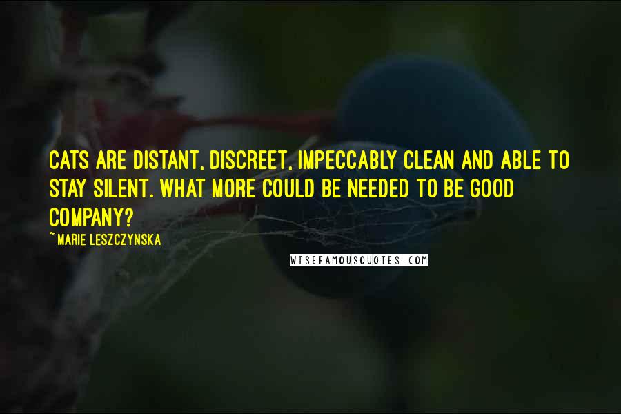 Marie Leszczynska Quotes: Cats are distant, discreet, impeccably clean and able to stay silent. What more could be needed to be good company?
