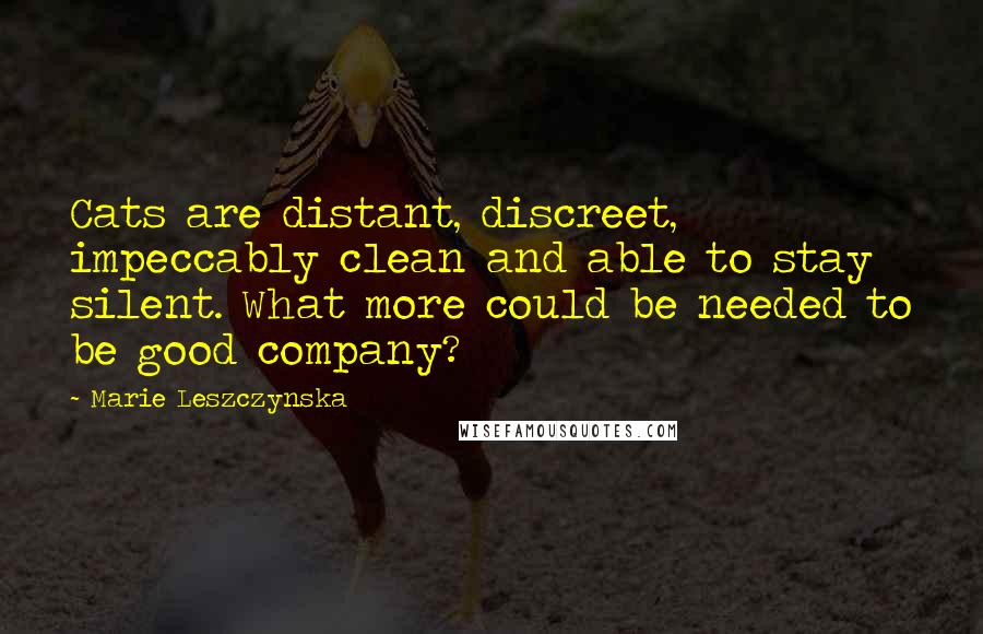 Marie Leszczynska Quotes: Cats are distant, discreet, impeccably clean and able to stay silent. What more could be needed to be good company?