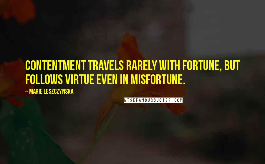 Marie Leszczynska Quotes: Contentment travels rarely with fortune, but follows virtue even in misfortune.