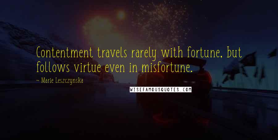 Marie Leszczynska Quotes: Contentment travels rarely with fortune, but follows virtue even in misfortune.