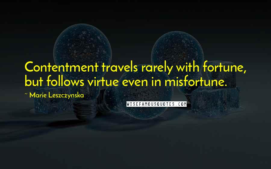 Marie Leszczynska Quotes: Contentment travels rarely with fortune, but follows virtue even in misfortune.