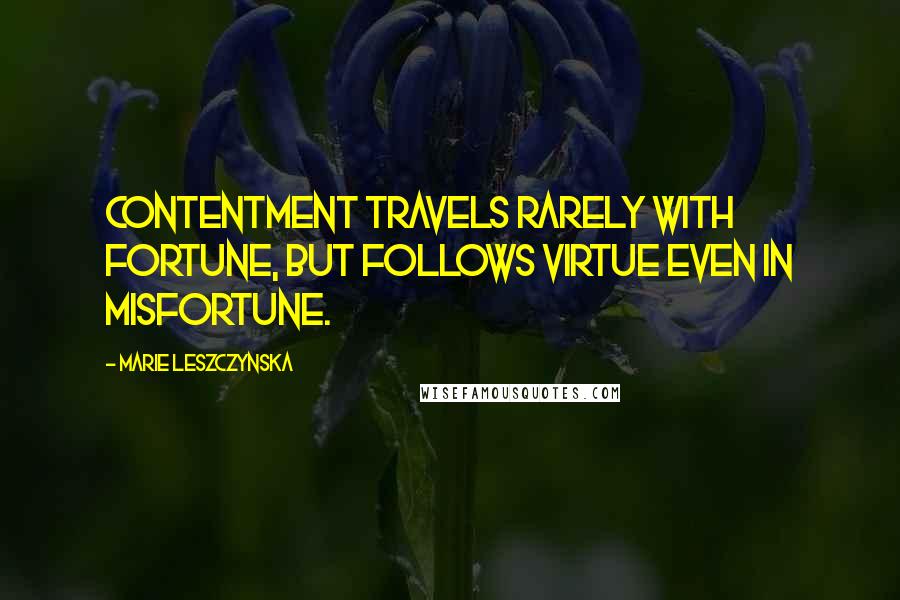 Marie Leszczynska Quotes: Contentment travels rarely with fortune, but follows virtue even in misfortune.