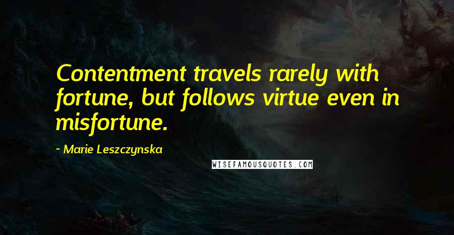 Marie Leszczynska Quotes: Contentment travels rarely with fortune, but follows virtue even in misfortune.