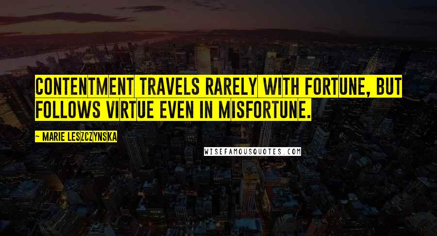 Marie Leszczynska Quotes: Contentment travels rarely with fortune, but follows virtue even in misfortune.