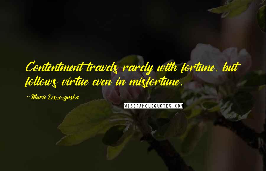 Marie Leszczynska Quotes: Contentment travels rarely with fortune, but follows virtue even in misfortune.