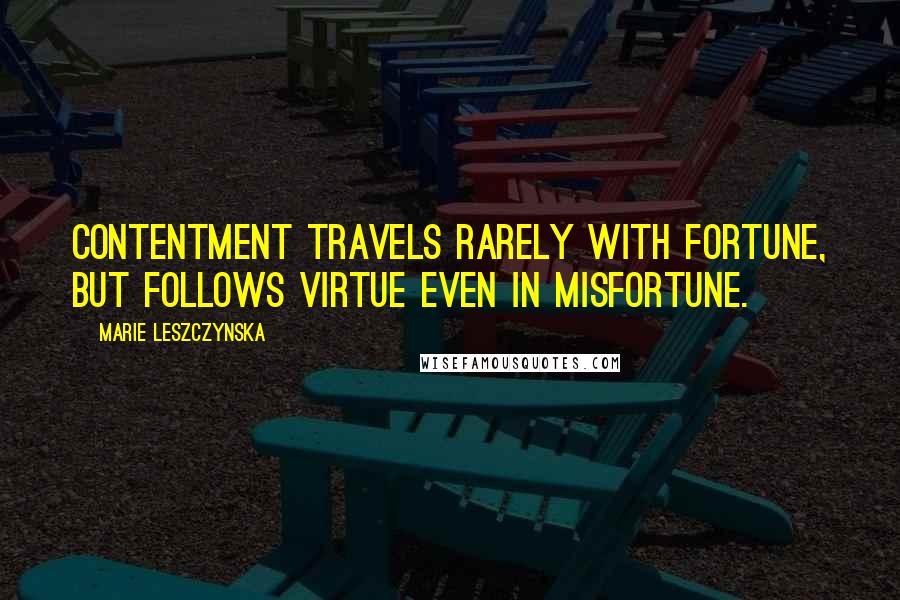 Marie Leszczynska Quotes: Contentment travels rarely with fortune, but follows virtue even in misfortune.