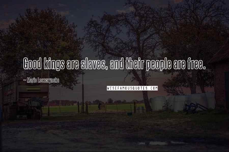 Marie Leszczynska Quotes: Good kings are slaves, and their people are free.