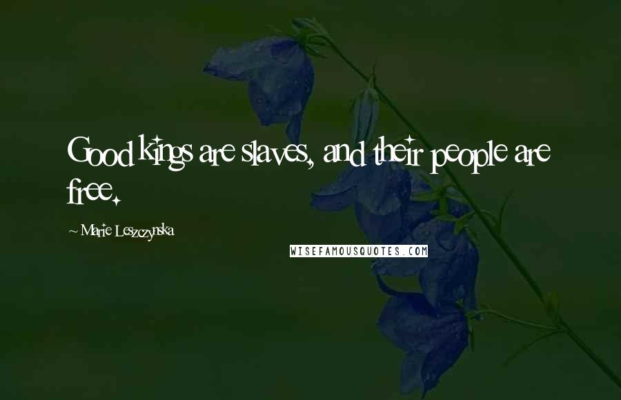 Marie Leszczynska Quotes: Good kings are slaves, and their people are free.