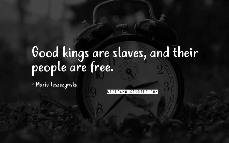 Marie Leszczynska Quotes: Good kings are slaves, and their people are free.