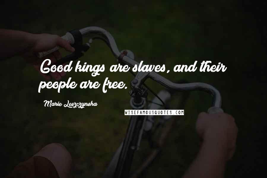 Marie Leszczynska Quotes: Good kings are slaves, and their people are free.