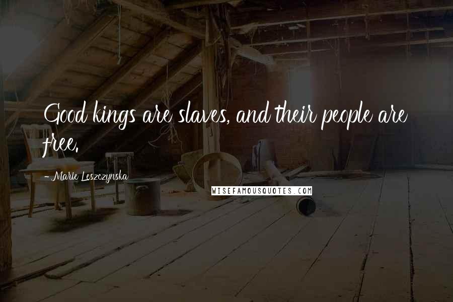 Marie Leszczynska Quotes: Good kings are slaves, and their people are free.