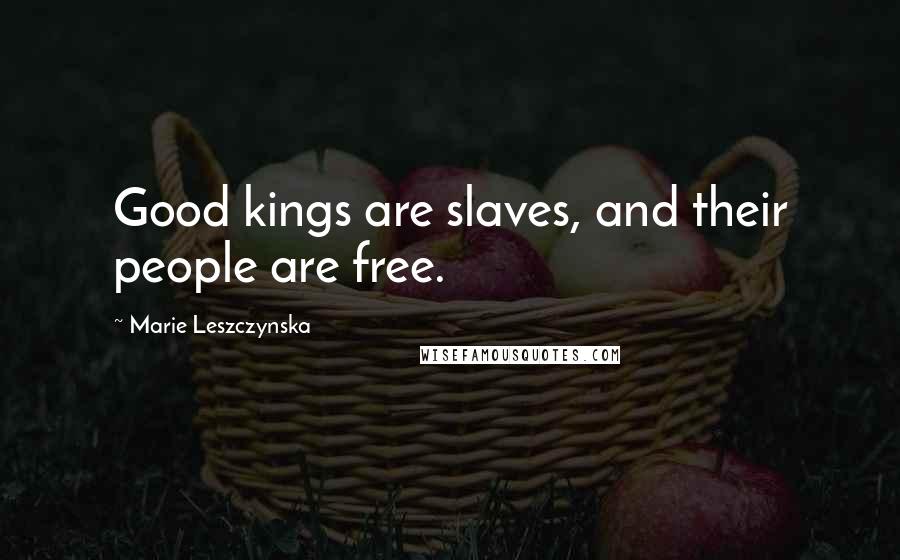 Marie Leszczynska Quotes: Good kings are slaves, and their people are free.