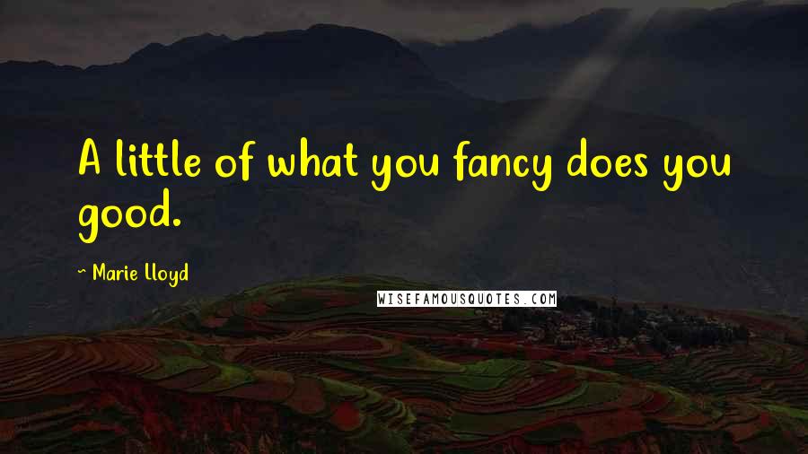 Marie Lloyd Quotes: A little of what you fancy does you good.