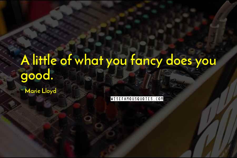 Marie Lloyd Quotes: A little of what you fancy does you good.