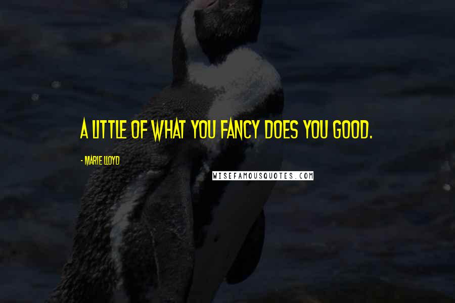 Marie Lloyd Quotes: A little of what you fancy does you good.