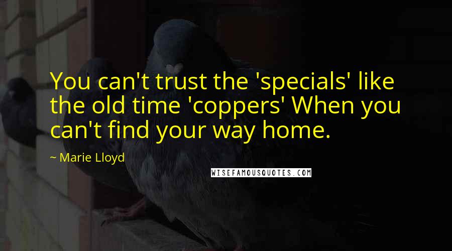 Marie Lloyd Quotes: You can't trust the 'specials' like the old time 'coppers' When you can't find your way home.