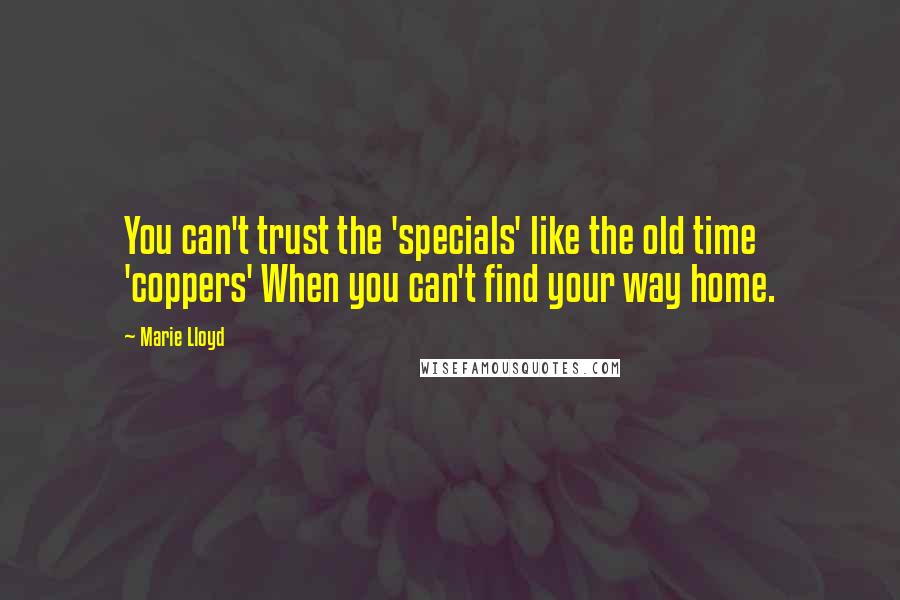 Marie Lloyd Quotes: You can't trust the 'specials' like the old time 'coppers' When you can't find your way home.