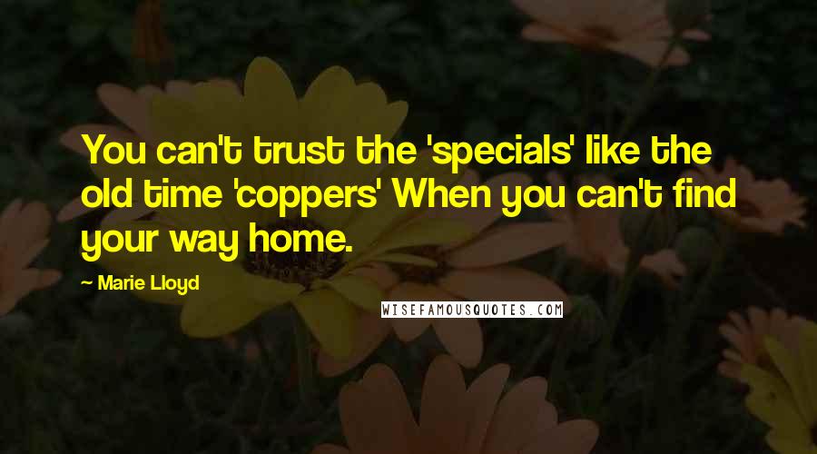 Marie Lloyd Quotes: You can't trust the 'specials' like the old time 'coppers' When you can't find your way home.