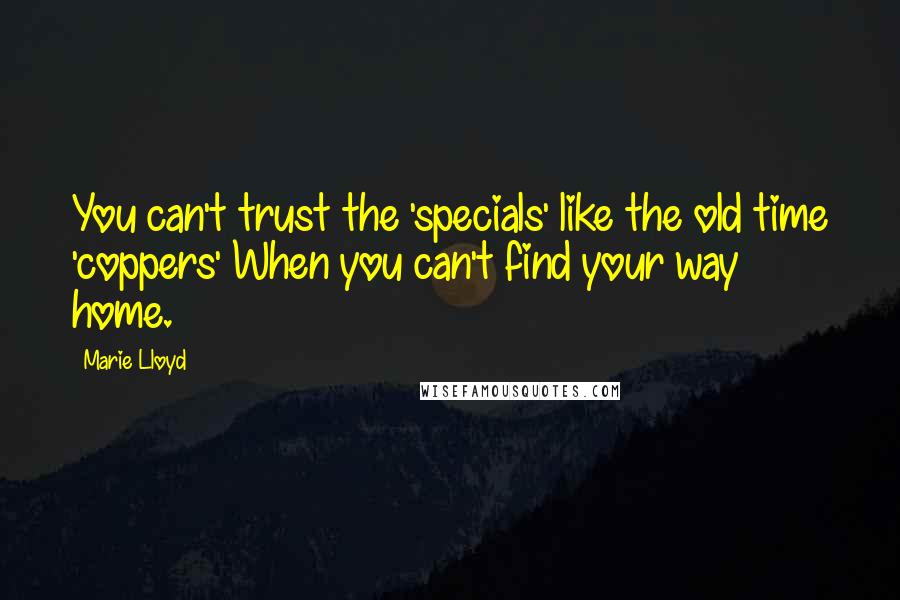 Marie Lloyd Quotes: You can't trust the 'specials' like the old time 'coppers' When you can't find your way home.