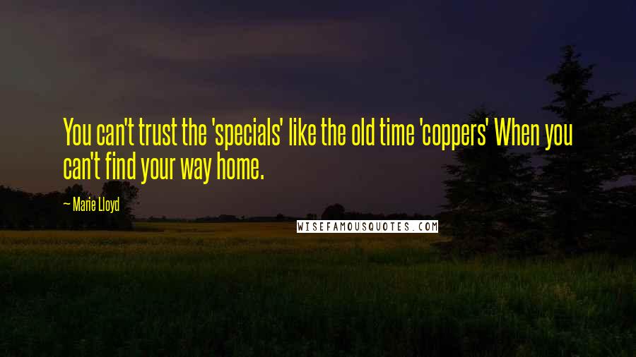 Marie Lloyd Quotes: You can't trust the 'specials' like the old time 'coppers' When you can't find your way home.