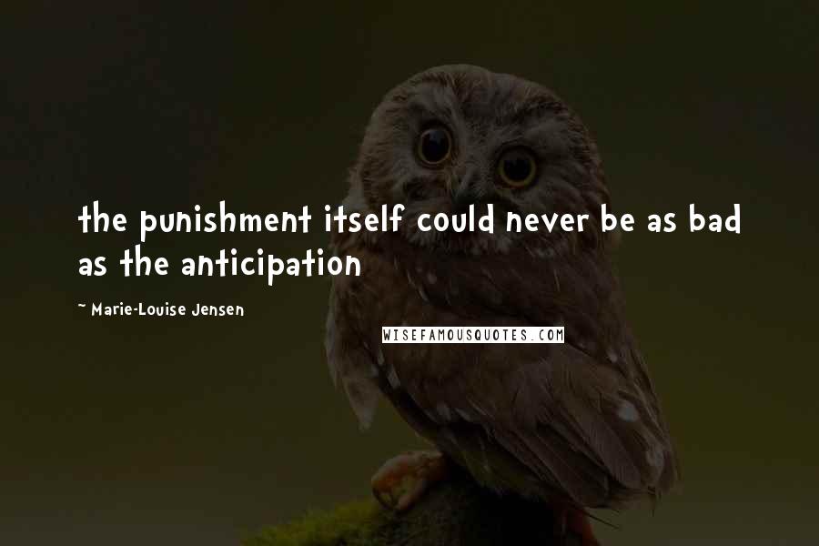 Marie-Louise Jensen Quotes: the punishment itself could never be as bad as the anticipation