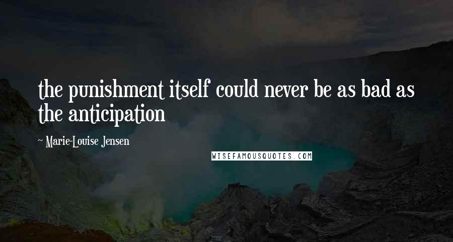 Marie-Louise Jensen Quotes: the punishment itself could never be as bad as the anticipation