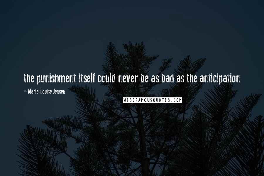 Marie-Louise Jensen Quotes: the punishment itself could never be as bad as the anticipation