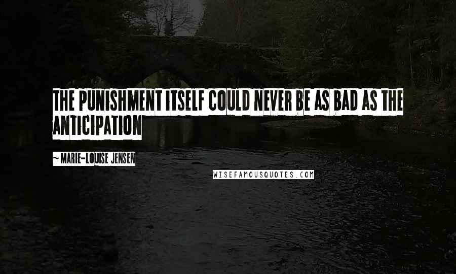 Marie-Louise Jensen Quotes: the punishment itself could never be as bad as the anticipation