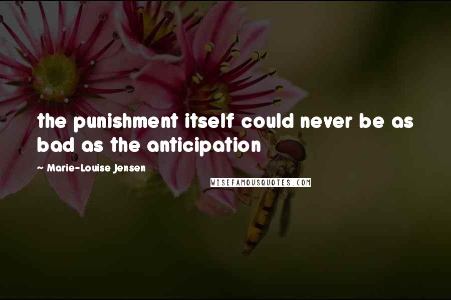 Marie-Louise Jensen Quotes: the punishment itself could never be as bad as the anticipation