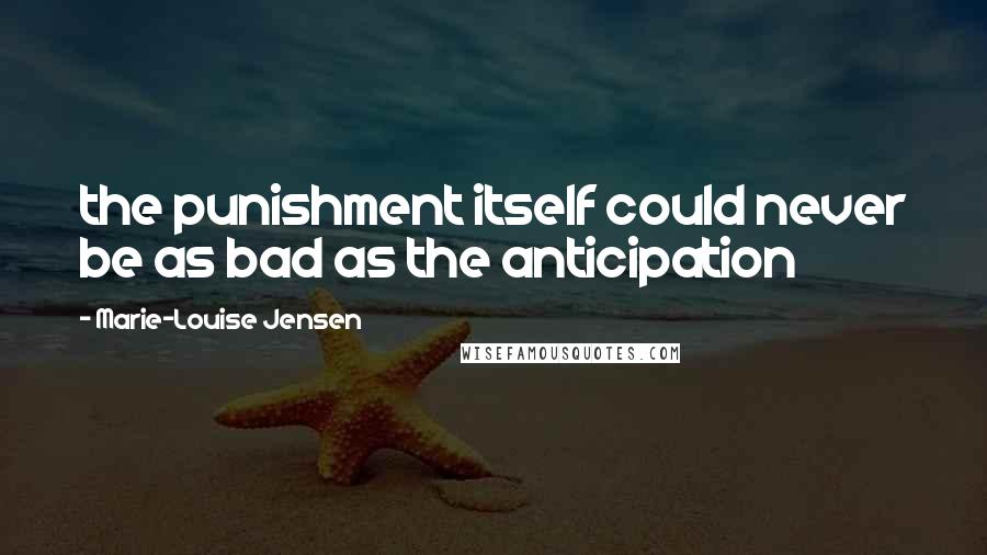 Marie-Louise Jensen Quotes: the punishment itself could never be as bad as the anticipation