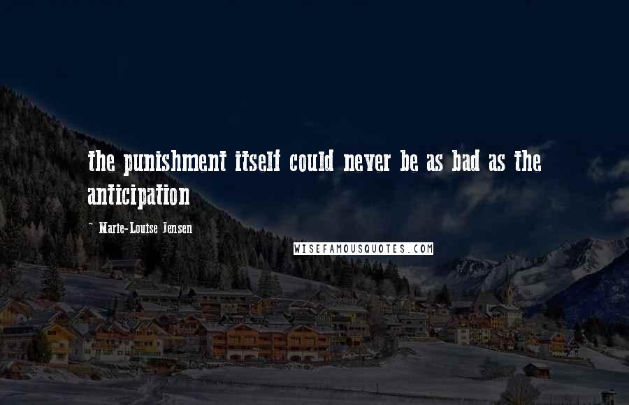 Marie-Louise Jensen Quotes: the punishment itself could never be as bad as the anticipation