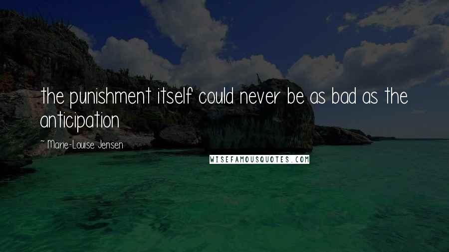 Marie-Louise Jensen Quotes: the punishment itself could never be as bad as the anticipation