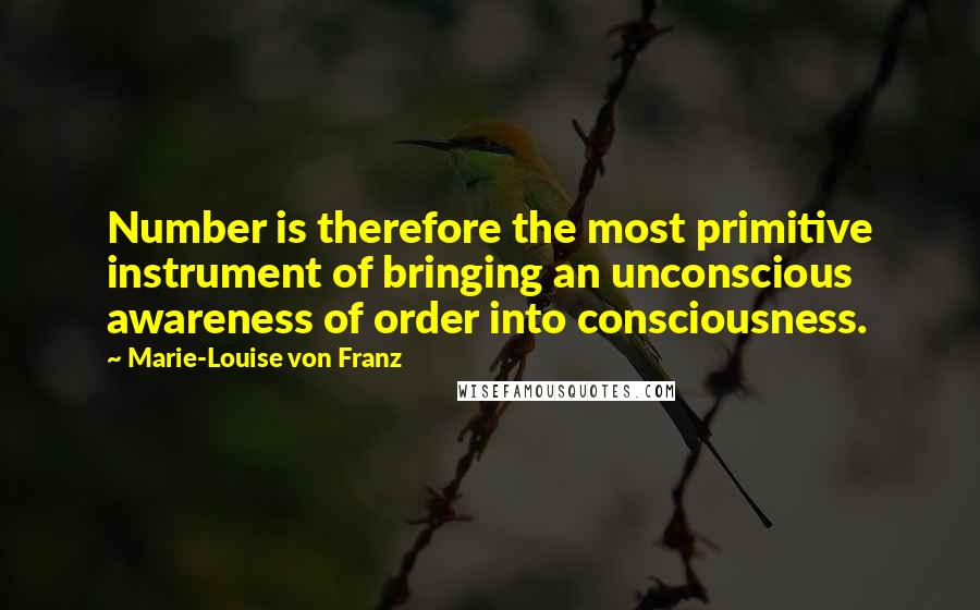 Marie-Louise Von Franz Quotes: Number is therefore the most primitive instrument of bringing an unconscious awareness of order into consciousness.