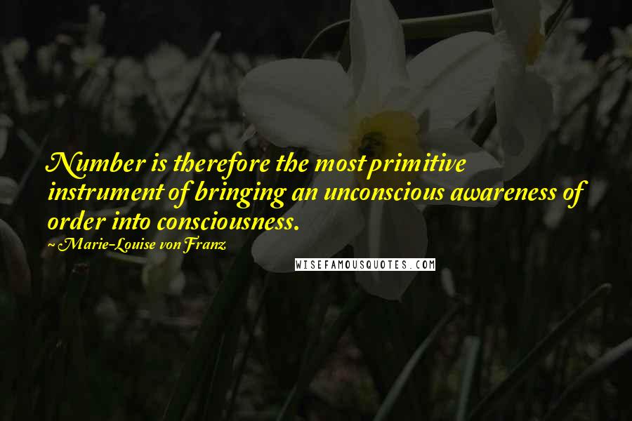 Marie-Louise Von Franz Quotes: Number is therefore the most primitive instrument of bringing an unconscious awareness of order into consciousness.