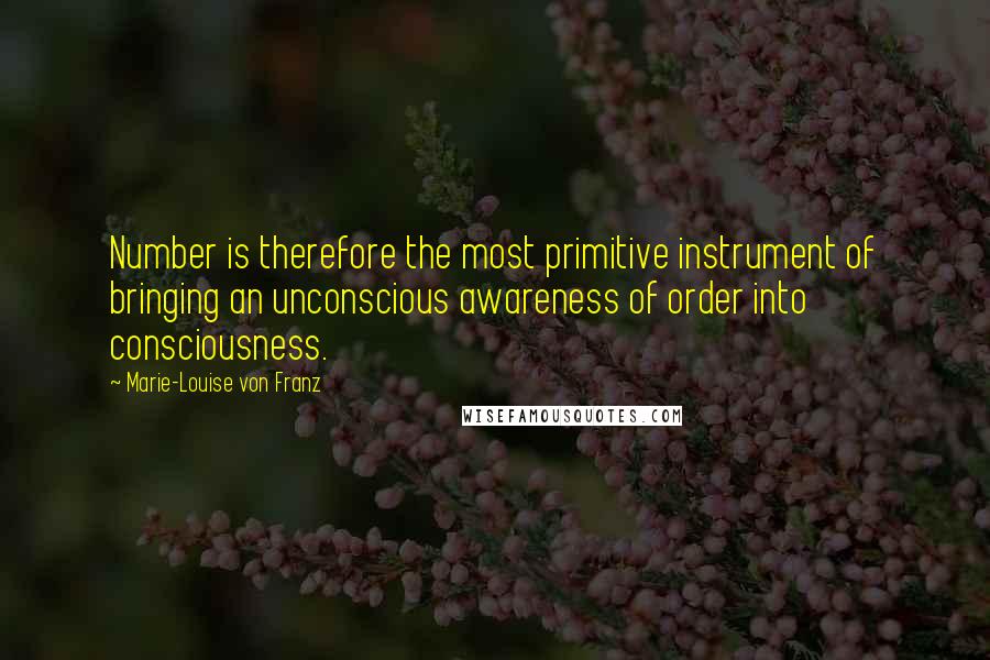 Marie-Louise Von Franz Quotes: Number is therefore the most primitive instrument of bringing an unconscious awareness of order into consciousness.