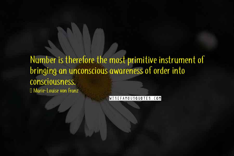 Marie-Louise Von Franz Quotes: Number is therefore the most primitive instrument of bringing an unconscious awareness of order into consciousness.