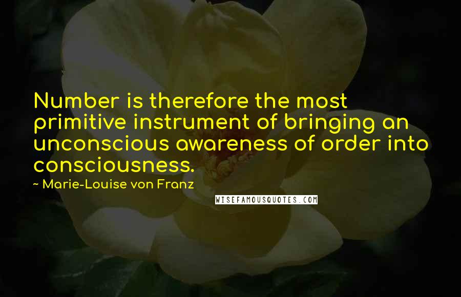 Marie-Louise Von Franz Quotes: Number is therefore the most primitive instrument of bringing an unconscious awareness of order into consciousness.