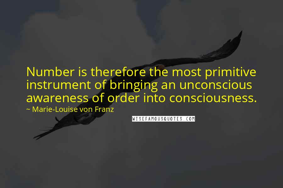 Marie-Louise Von Franz Quotes: Number is therefore the most primitive instrument of bringing an unconscious awareness of order into consciousness.