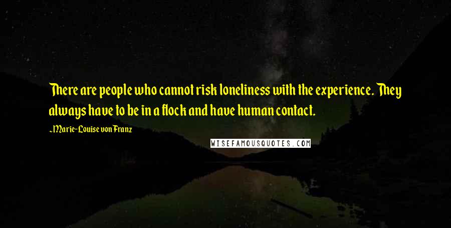 Marie-Louise Von Franz Quotes: There are people who cannot risk loneliness with the experience. They always have to be in a flock and have human contact.