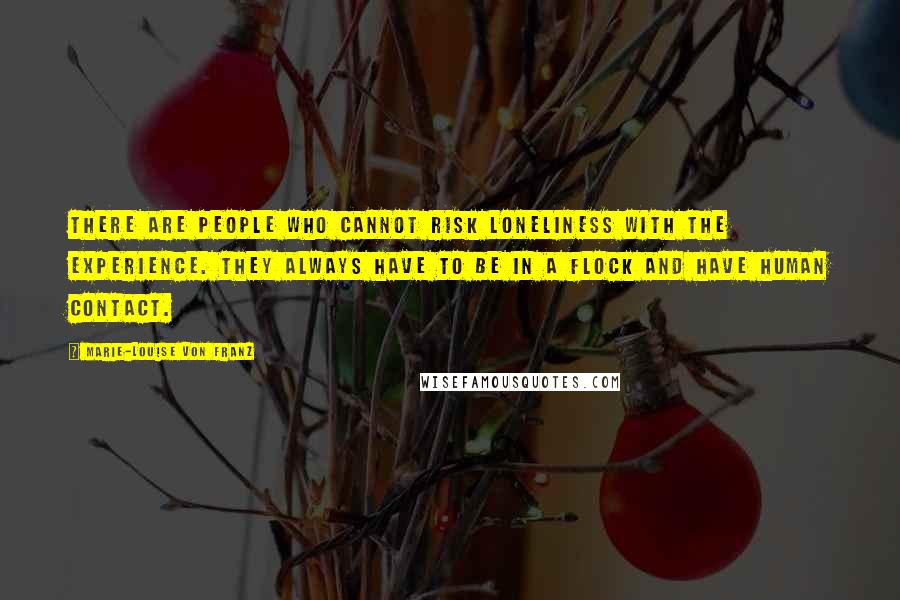 Marie-Louise Von Franz Quotes: There are people who cannot risk loneliness with the experience. They always have to be in a flock and have human contact.